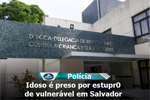 Idoso é preso por estupro de vulnerável em Salvador